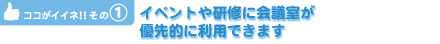 イベントや研修に会議室が優先的に利用できます