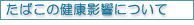 たばこの健康影響について
